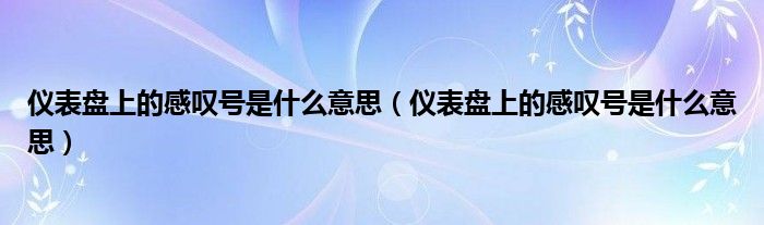 仪表盘上的感叹号是什么意思（仪表盘上的感叹号是什么意思）