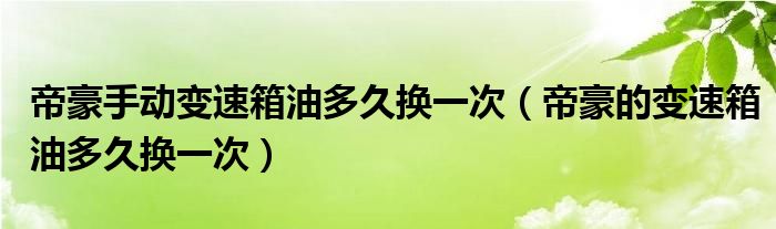 帝豪手动变速箱油多久换一次（帝豪的变速箱油多久换一次）