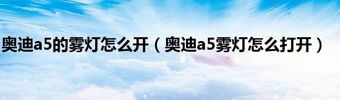 奥迪a5的雾灯怎么开（奥迪a5雾灯怎么打开）