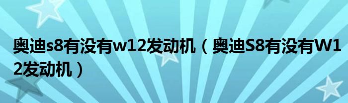 奥迪s8有没有w12发动机（奥迪S8有没有W12发动机）