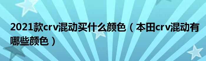 2021款crv混动买什么颜色（本田crv混动有哪些颜色）