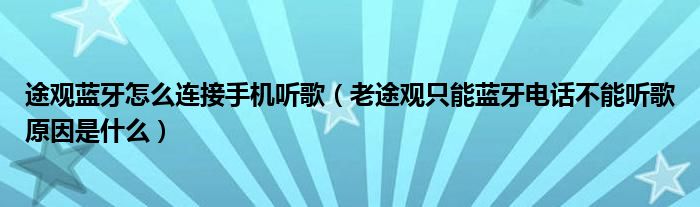 途观蓝牙怎么连接手机听歌（老途观只能蓝牙电话不能听歌原因是什么）