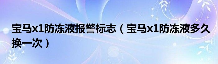 宝马x1防冻液报警标志（宝马x1防冻液多久换一次）